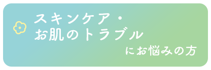 スキンケア・お肌のトラブルにお悩みの方